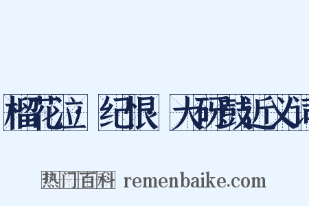 榴花泣·纪恨·大砑鼓近义词是什么意思的图片